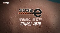 <안전채널e> 38화 - 우리들이 몰랐던 피부의 세계(2021)